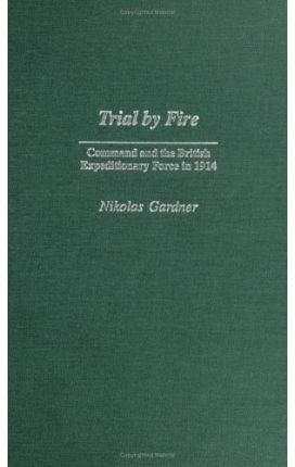 Trial by Fire: Command and the British Expeditionary Force in 1914