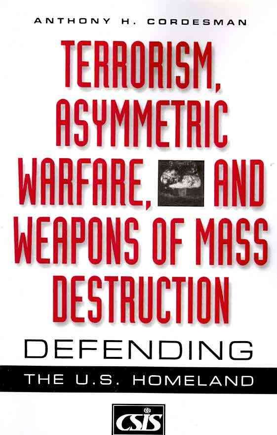 Terrorism, Asymmetric Warfare, and Weapons of Mass Destruction: Defending the U.S. Homeland