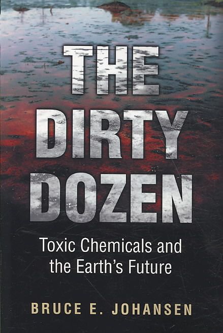 The Dirty Dozen: Toxic Chemicals and the Earth's Future 9780313361418