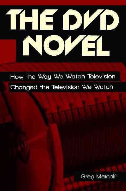 The DVD Novel: How the Way We Watch Television Changed the Television We Watch