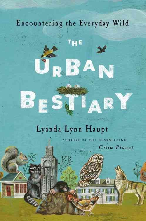 Urban Bestiary: Encountering the Everyday Wild By Haupt, Lyanda Lynn