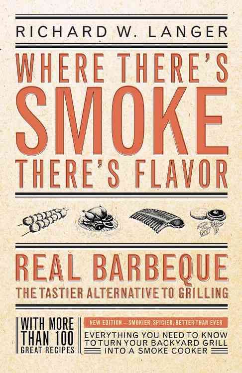 Where There's Smoke There's Flavor: Real Barbecue - The Tastier Alternative to Grilling