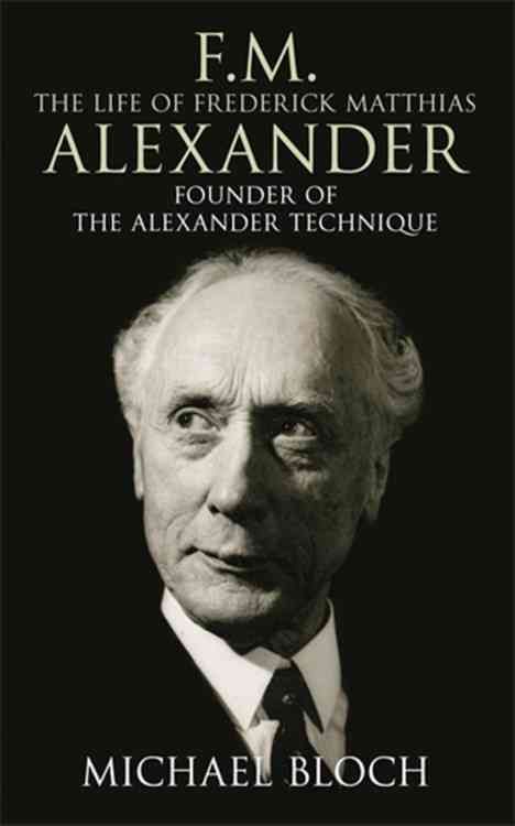 F.M.: The Life Of Frederick Matthias Alexander By Bloch, Michael