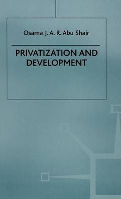 Privatization and Development By Osama J. A. R. Abu Shair (Hardback)