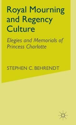 Royal Mourning and Regency Culture By Stephen C. Behrendt (Hardback)