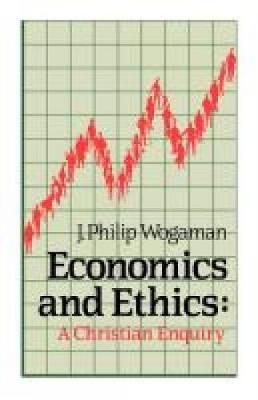Economics and Ethics: A Christian Enquiry By J. Philip Wogaman