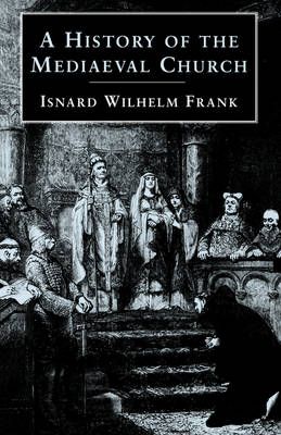 A History of the Mediaeval Church By Isnard Wilhelm Frank (Paperback)