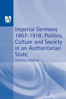 Imperial Germany 1867-1918: Politics, Culture, and Society in an Authoritarian State