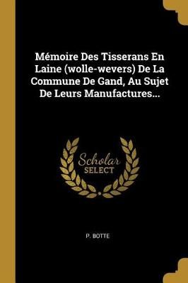 Mémoire Des Tisserans En Laine (wolle-wevers) De La Commune De Gand, Au Sujet De Leurs Manufactures...