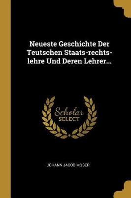 Neueste Geschichte Der Teutschen Staats-rechts-lehre Und Deren Lehrer...