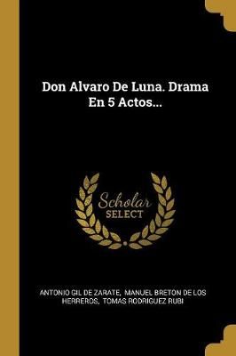 Don Alvaro De Luna. Drama En 5 Actos... By Antonio Gil de Zarate