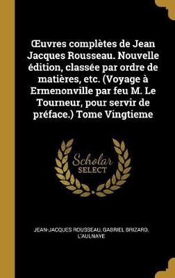 OEuvres complètes de Jean Jacques Rousseau. Nouvelle édition, classée par ordre de matières, etc. (Voyage à Ermenonville par feu M. Le ...
