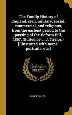 The Family History of England, civil, military, social, commercial, and religious, from the earliest period to the passing of the Reform Bill, ...
