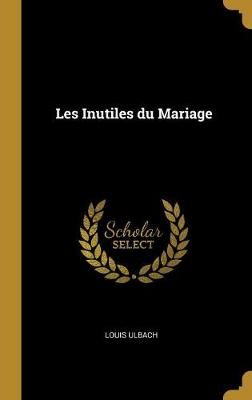 Les Inutiles du Mariage By Ulbach 9780353867123 (Hardback)