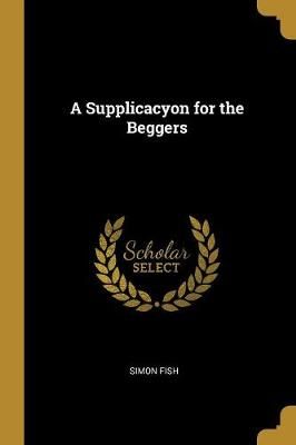 Supplicacyon for the Beggers By Simon Fish 9780353915893 (Paperback)