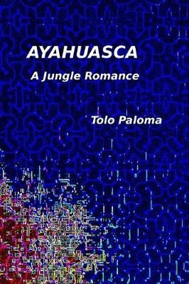 Ayahuasca - A Jungle Romance By Tolo Paloma 9780359562862 (Paperback)