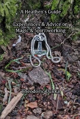 Heathen's Guide Experiences & Advice On Magic & Spiritworking By Dukka