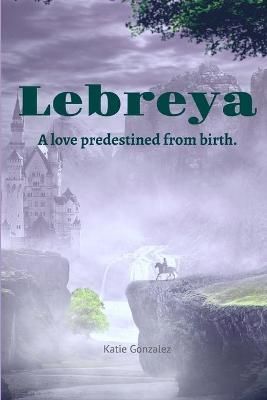 Lebreya: A Love Predestined from Birth By Katie Gonzalez 9780359642885