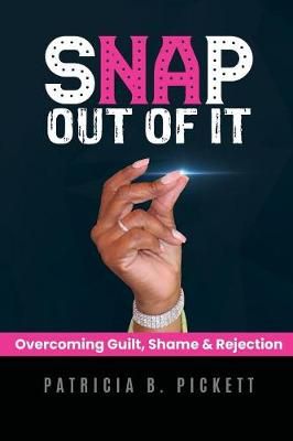 Snap Out Of It: Overcoming Guilt, Shame & Rejection 9780359721443