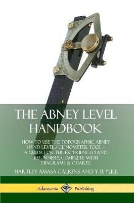 The Abney Level Handbook: How to Use the Topographic Abney Hand Level / Clinometer Tool - A Guide for the Experienced and Beginners, Complete ...