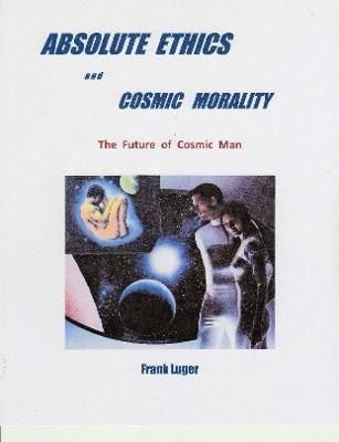 ABSOLUTE ETHICS and COSMIC MORALITY By Frank Luger 9780359808991
