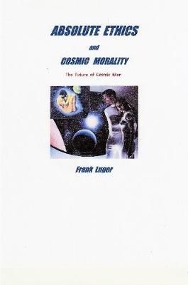 ABSOLUTE ETHICS and COSMIC MORALITY By Frank Luger 9780359809158