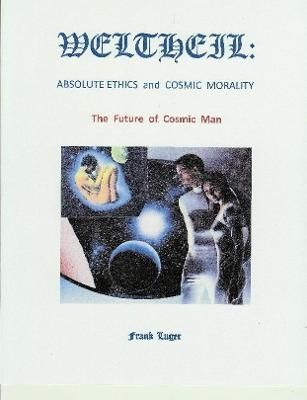 WELTHEIL: Absolute Ethics and Cosmic Morality By Frank Luger
