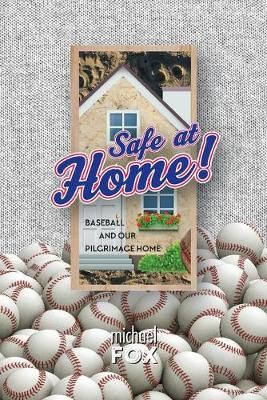 Safe at Home! Baseball and Our Pilgrimage Home By Michael Fox
