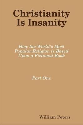 Christianity Is Insanity: How the World's Most Popular Religion Is Based Upon a Fictional Book