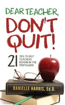 Dear Teacher, Don't Quit! 21 Tips to Help Teachers Remain in the Profession