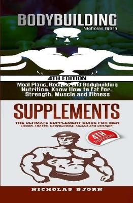 Bodybuilding & Supplements: Bodybuilding: Meal Plans, Recipes and Bodybuilding Nutrition & Supplements: The Ultimate Supplement Guide For Men