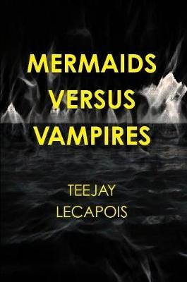 Mermaids Versus Vampires By Teejay LeCapois 9780359917518