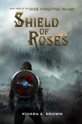 Shield of Roses Book Three In the Once Forgotten Series 9780359922314