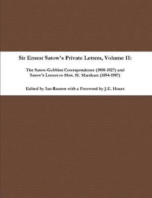 Sir Ernest Satow's Private Letters - Volume II, The Satow-Gubbins Correspondence (1908-1927) and Satow's Letters to Hon. H. Marsham (1894-1907)