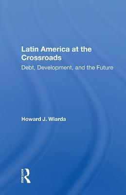 Latin America at the Crossroads By Howard J. Wiarda 9780367006792
