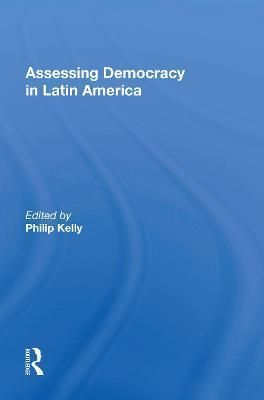 Assessing Democracy In Latin America By Philip Kelly 9780367010645