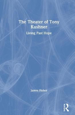 The Theater of Tony Kushner: Living Past Hope By Fisher, James