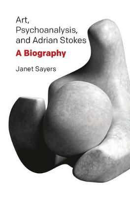 Art, Psychoanalysis, and Adrian Stokes By Janet Sayers 9780367103415