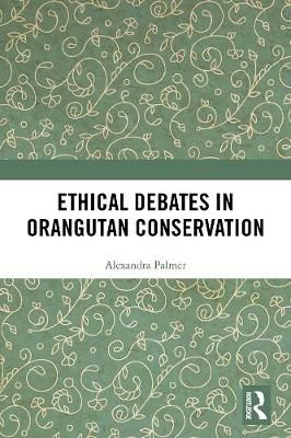 Ethical Debates in Orangutan Conservation By Alexandra Palmer