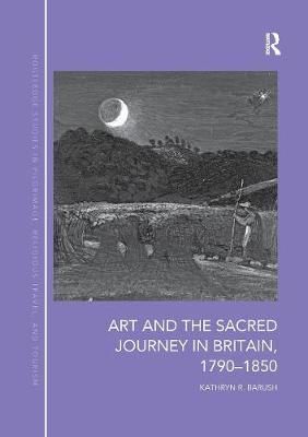 Art and the Sacred Journey in Britain, 1790-1850 By Barush, Kathryn