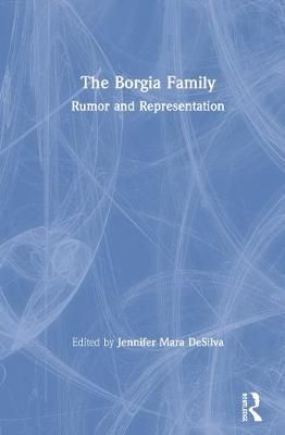 The Borgia Family: Rumor and Representation By DeSilva, Jennifer Mara