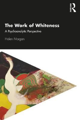 The Work of Whiteness: A Psychoanalytic Perspective By Morgan, Helen