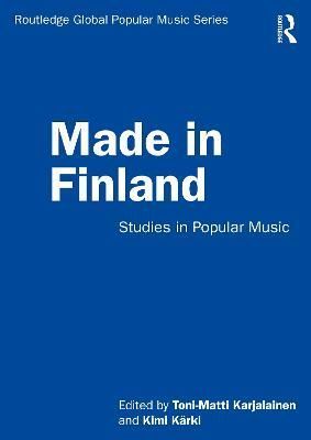 Made in Finland : Studies in Popular Music By Karjalainen, Toni-Matti