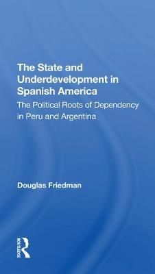 The State and Underdevelopment in Spanish America By Douglas Friedman