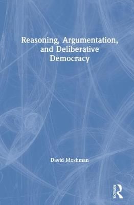 Reasoning, Argumentation, and Deliberative Democracy By Moshman, David