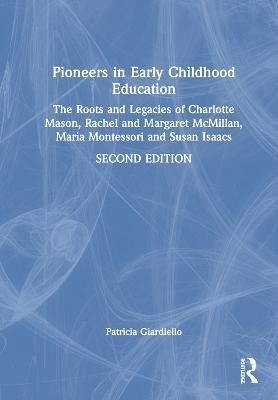 Pioneers in Early Childhood Education: The Roots and Legacies of Charlotte Mason, Rachel and Margaret McMillan, Maria Montessori and Susan Isaacs