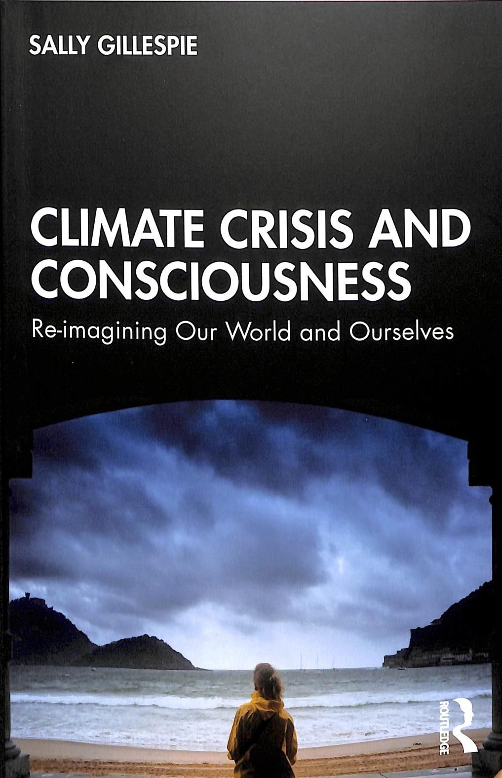 Climate Crisis and Consciousness: Re-imagining Our World and Ourselves