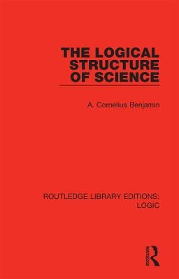 The Logical Structure of Science By A. Cornelius Benjamin (Hardback)