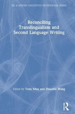 Reconciling Translingualism and Second Language Writing By Silva, Tony