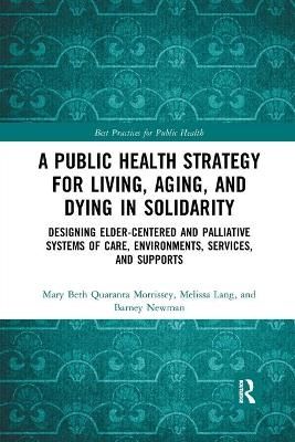 A Public Health Strategy for Living, Aging and Dying in Solidarity: Designing Elder-Centered and Palliative Systems of Care, Environments, ...